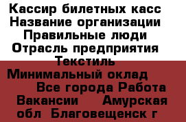 Кассир билетных касс › Название организации ­ Правильные люди › Отрасль предприятия ­ Текстиль › Минимальный оклад ­ 25 000 - Все города Работа » Вакансии   . Амурская обл.,Благовещенск г.